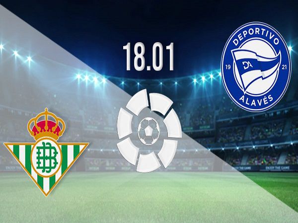 Nhận định, nhận định Real Betis vs Alaves – 02h00 19/01, VĐQG Tây Ban Nha