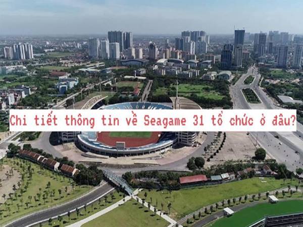 Chi tiết thông tin về Seagame 31 tổ chức ở đâu?