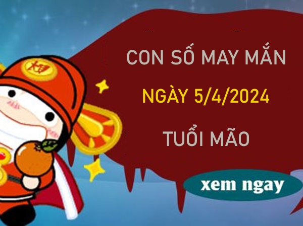 Con số may mắn tuổi Mão 5/4/2024 dự đoán chuẩn xác